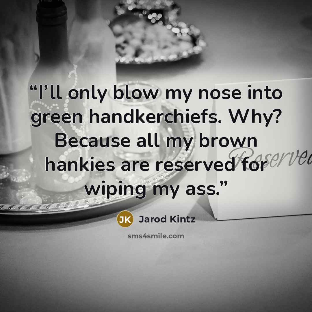 “I’ll only blow my nose into green handkerchiefs. Why? Because all my brown hankies are reserved for wiping my ass.” quote by Jarod Kintz