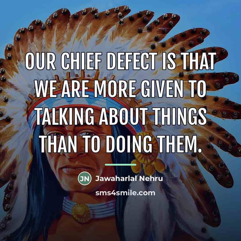 “Our chief defect is that we are more given to…” quote by Jawaharlal Nehru
