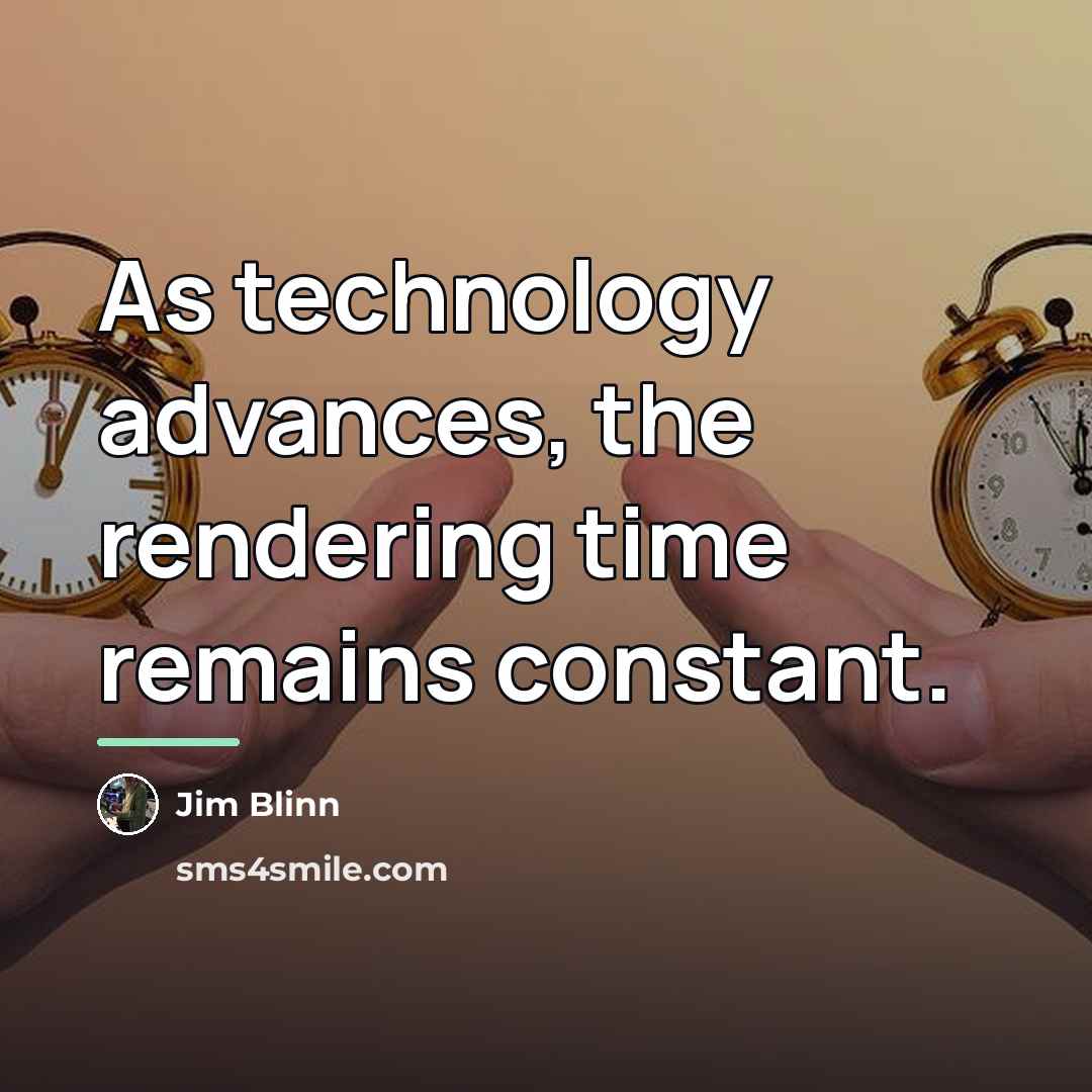 “As technology advances, the rendering time remains constant.…” quote by Jim Blinn