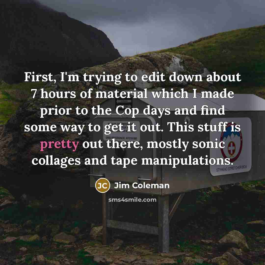 “First, I'm trying to edit down about 7 hours of…” quote by Jim Coleman