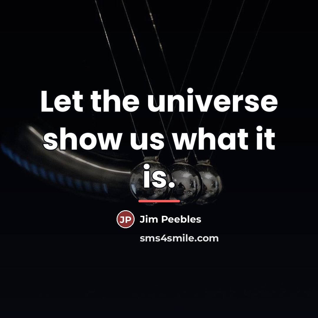 “Let the universe show us what it is.…” quote by Jim Peebles