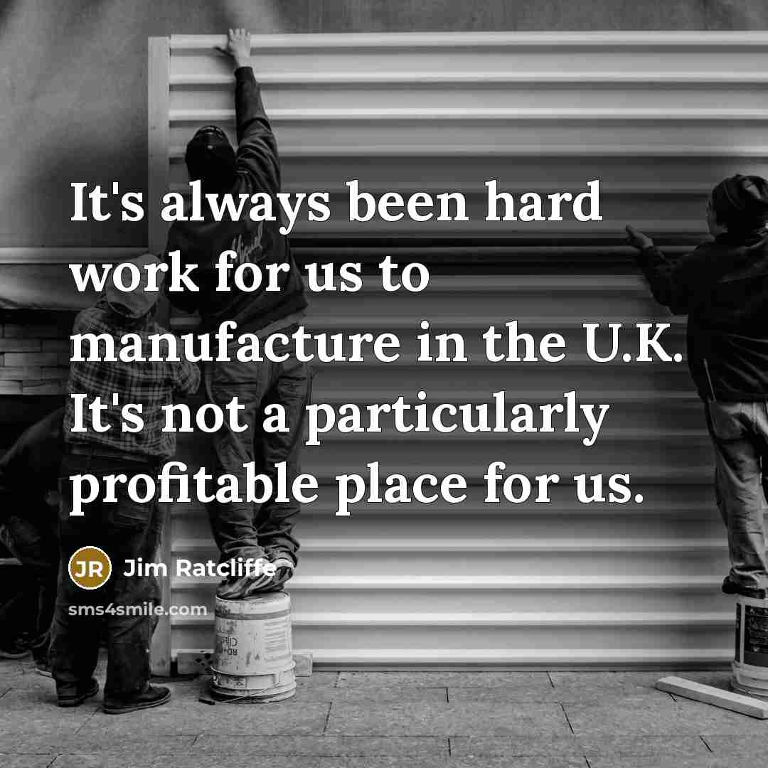 “It's always been hard work for us to manufacture in…” quote by Jim Ratcliffe