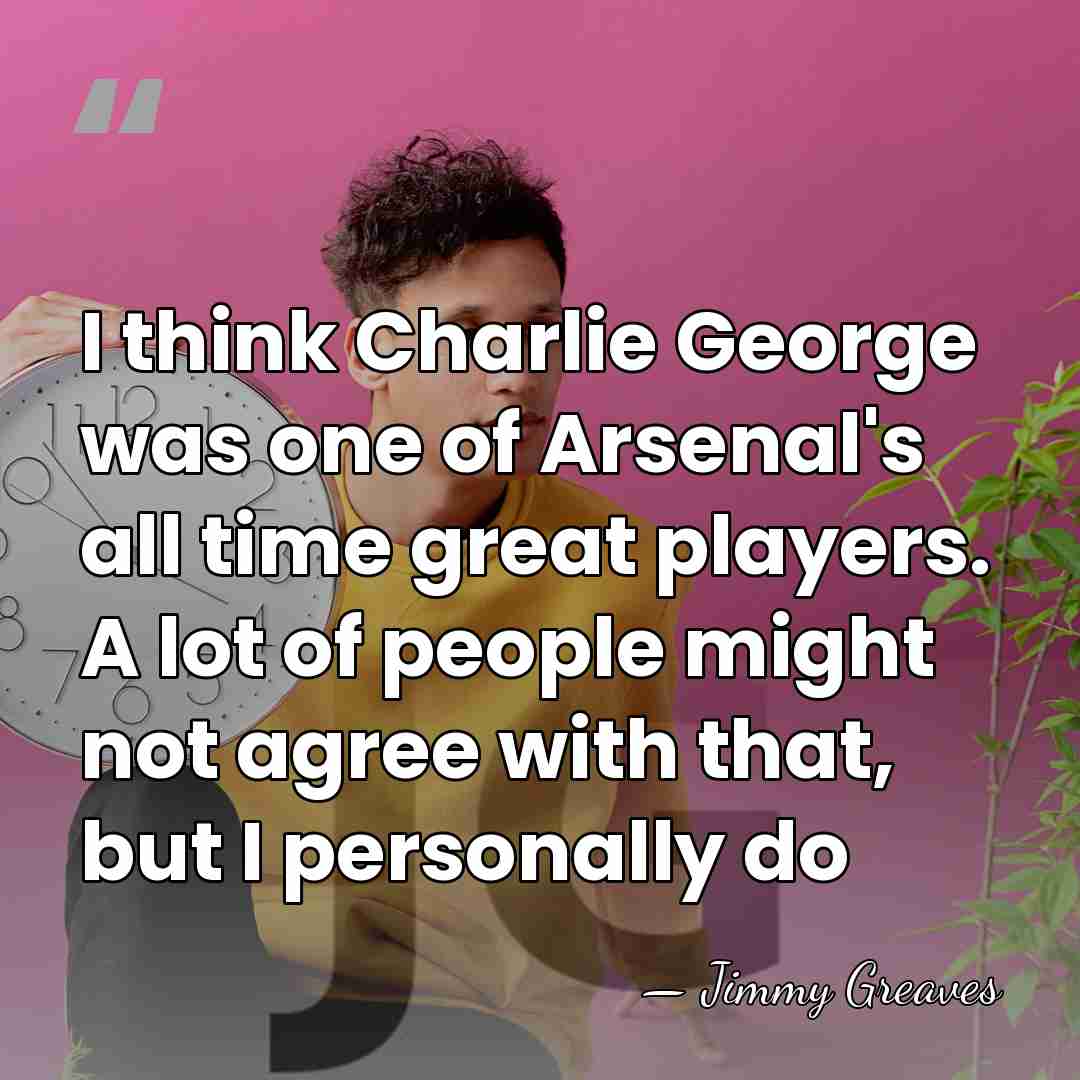 I think Charlie George was one of Arsenal's all time great players.&hellip; - Jimmy Greaves
