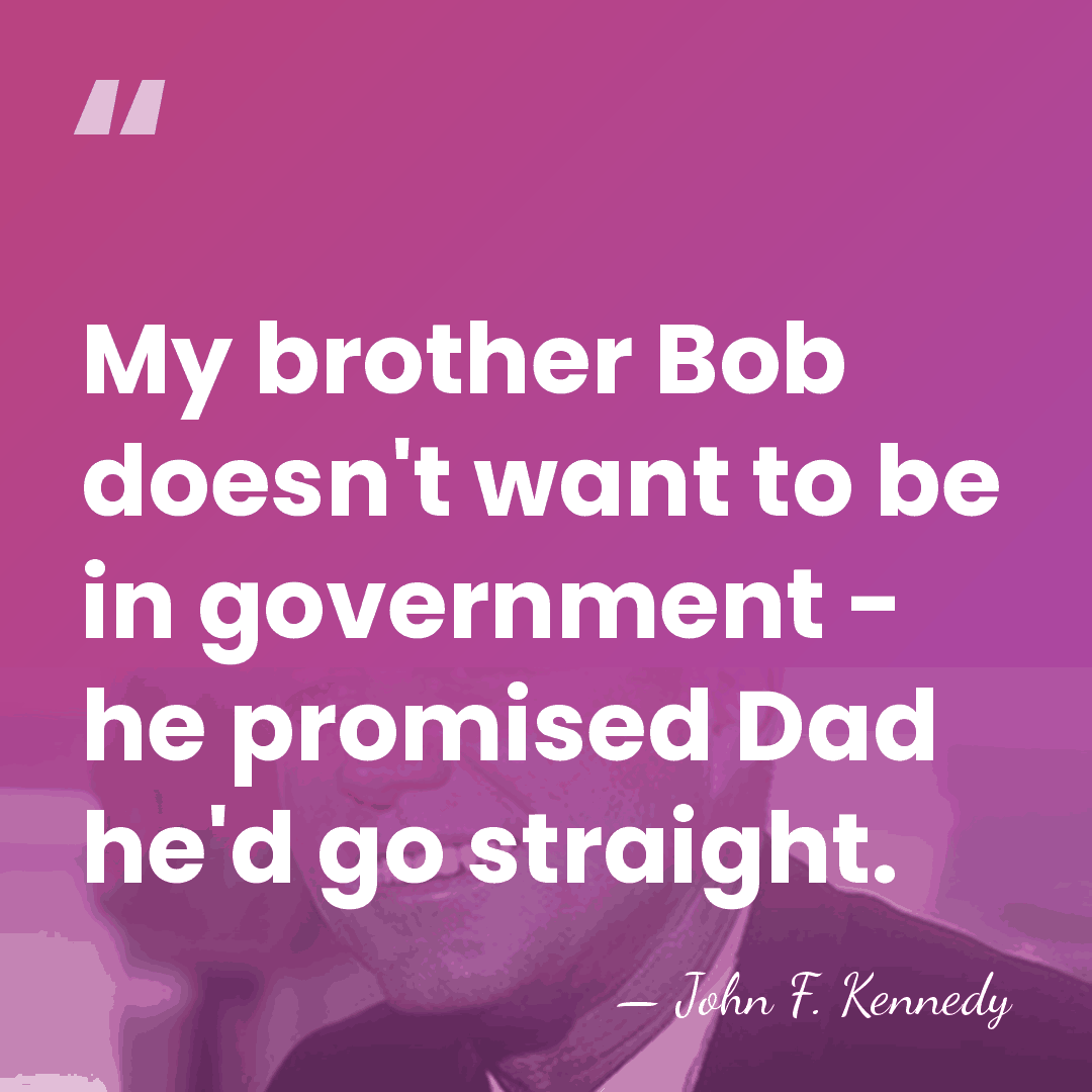 My brother Bob doesn't want to be in government - he promised&hellip; - John F. Kennedy