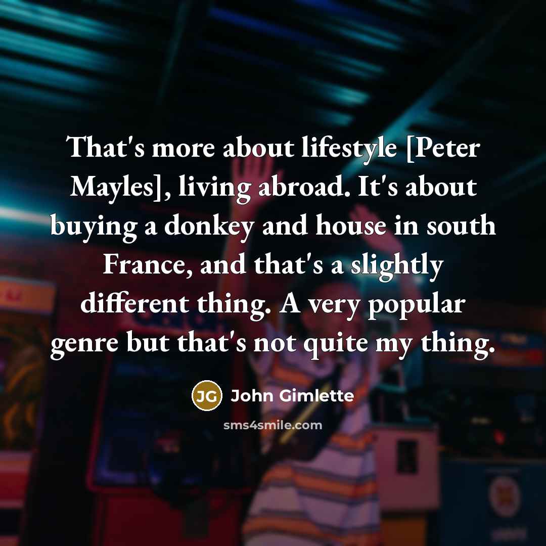 “That's more about lifestyle [Peter Mayles], living abroad. It's about…” quote by John Gimlette