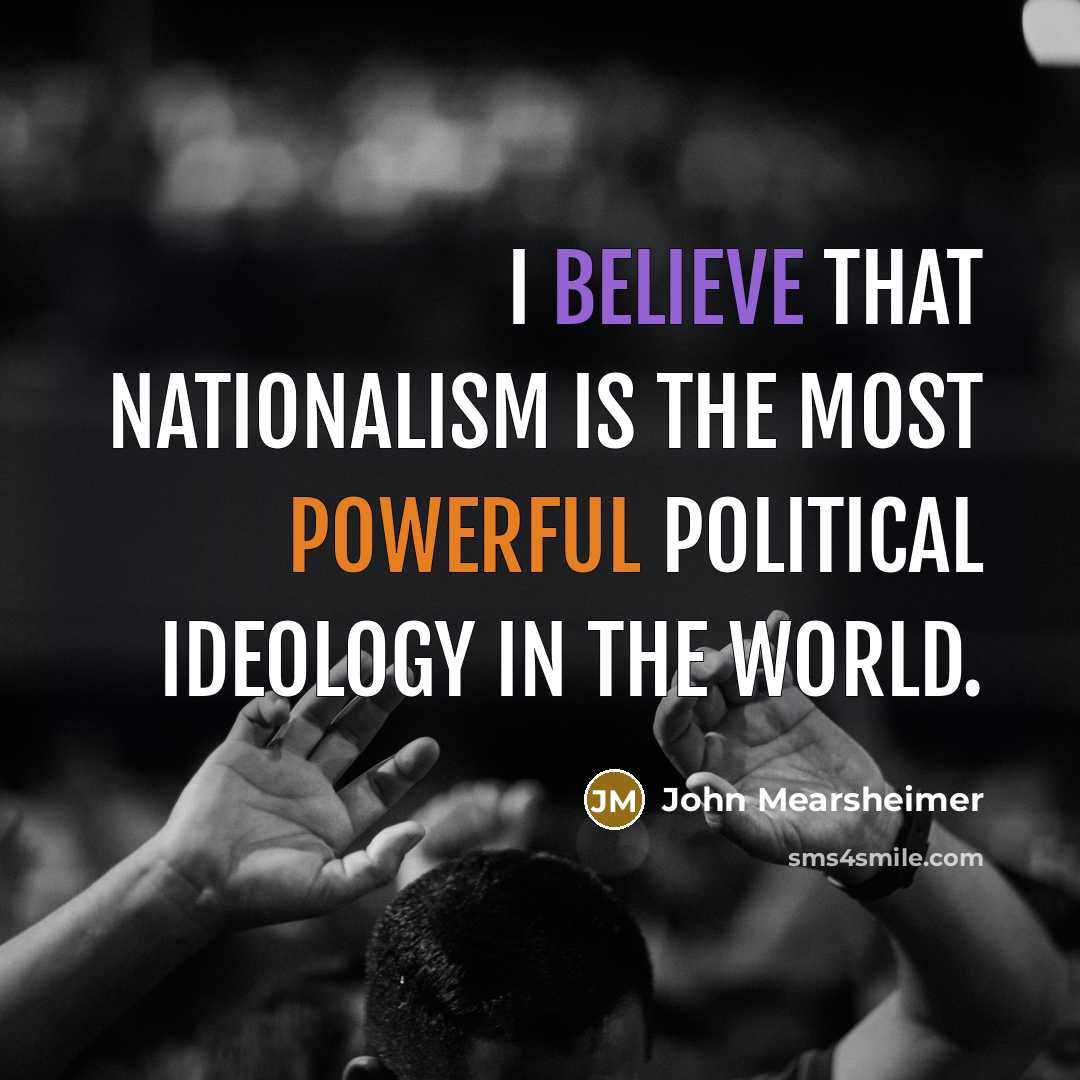 “I believe that nationalism is the most powerful political ideology…” quote by John Mearsheimer