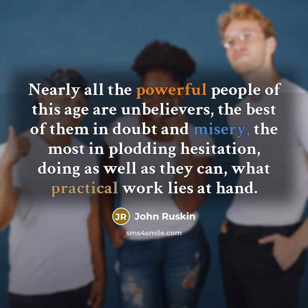 “Nearly all the powerful people of this age are unbelievers,…” quote by John Ruskin
