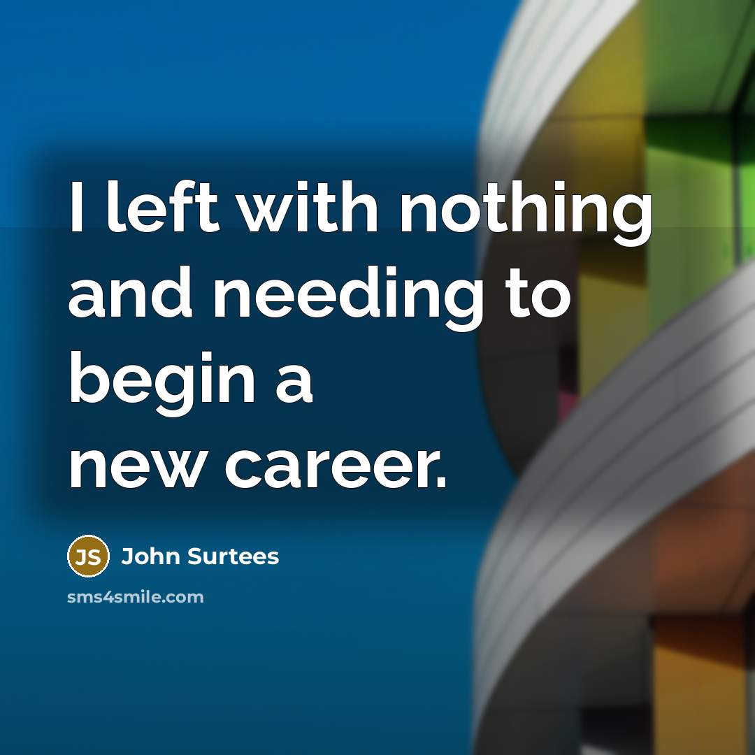 “I left with nothing and needing to begin a new…” quote by John Surtees