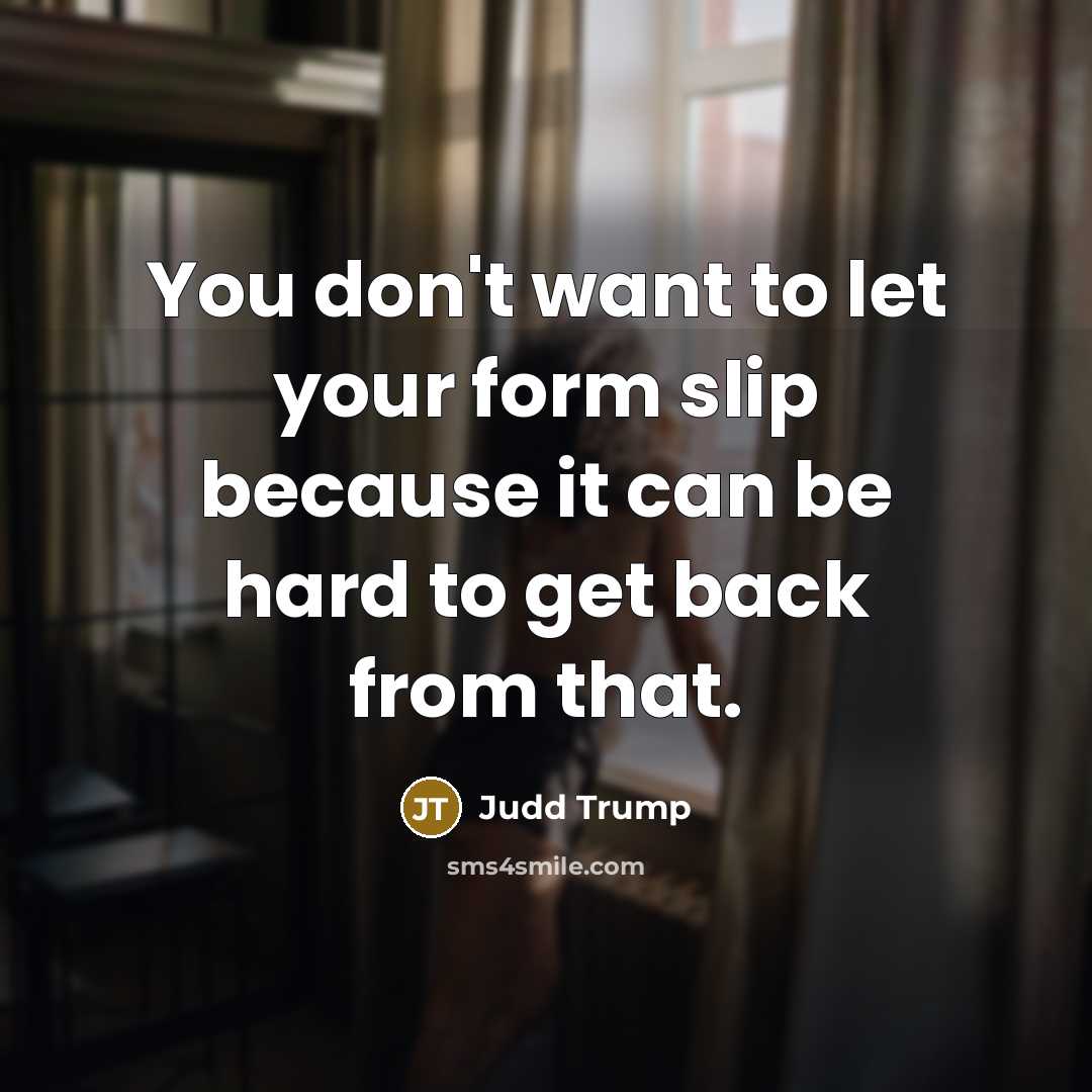 “You don't want to let your form slip because it…” quote by Judd Trump