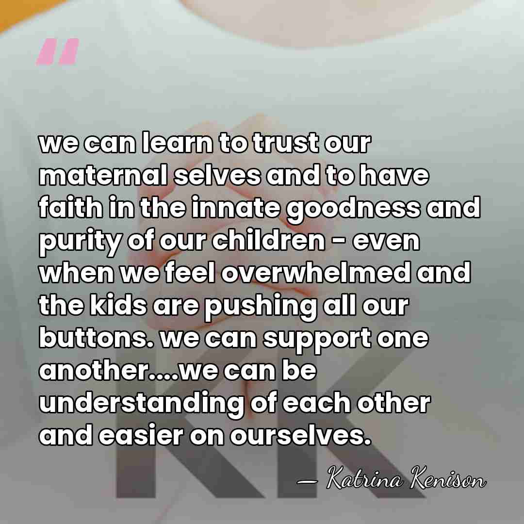 we can learn to trust our maternal selves and to have faith&hellip; - Katrina Kenison