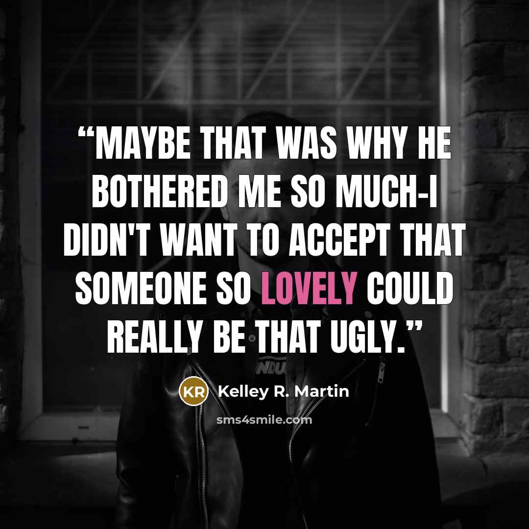 “Maybe that was why he bothered me so much-I didn't want to accept that someone so lovely could really be that ugly.” quote by Kelley R. Martin