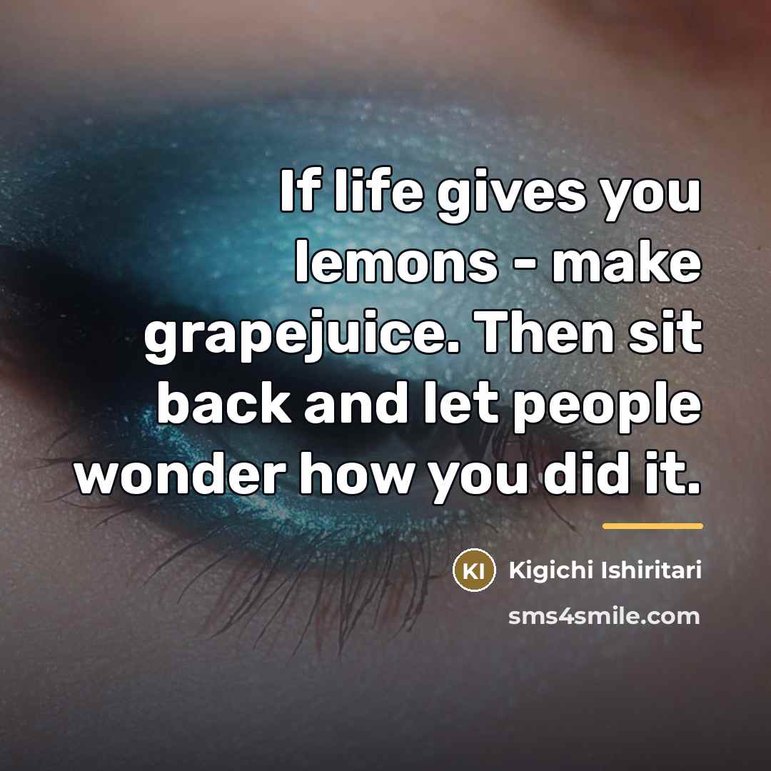 “If life gives you lemons - make grapejuice. Then sit…” quote by Kigichi Ishiritari