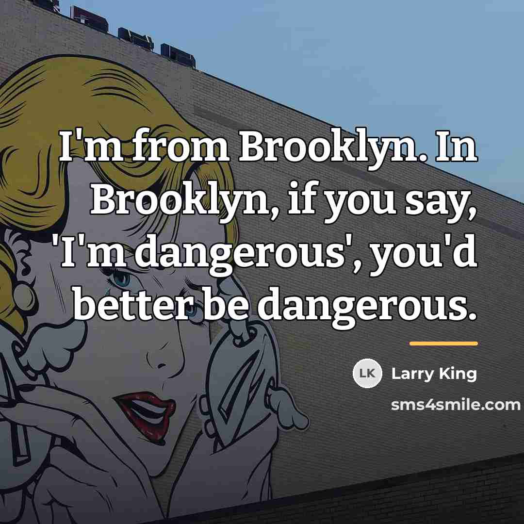 “I'm from Brooklyn. In Brooklyn, if you say, 'I'm dangerous',…” quote by Larry King