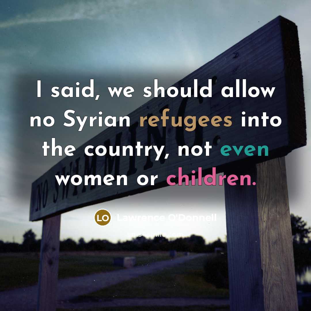 “I said, we should allow no Syrian refugees into the…” quote by Lawrence O'Donnell