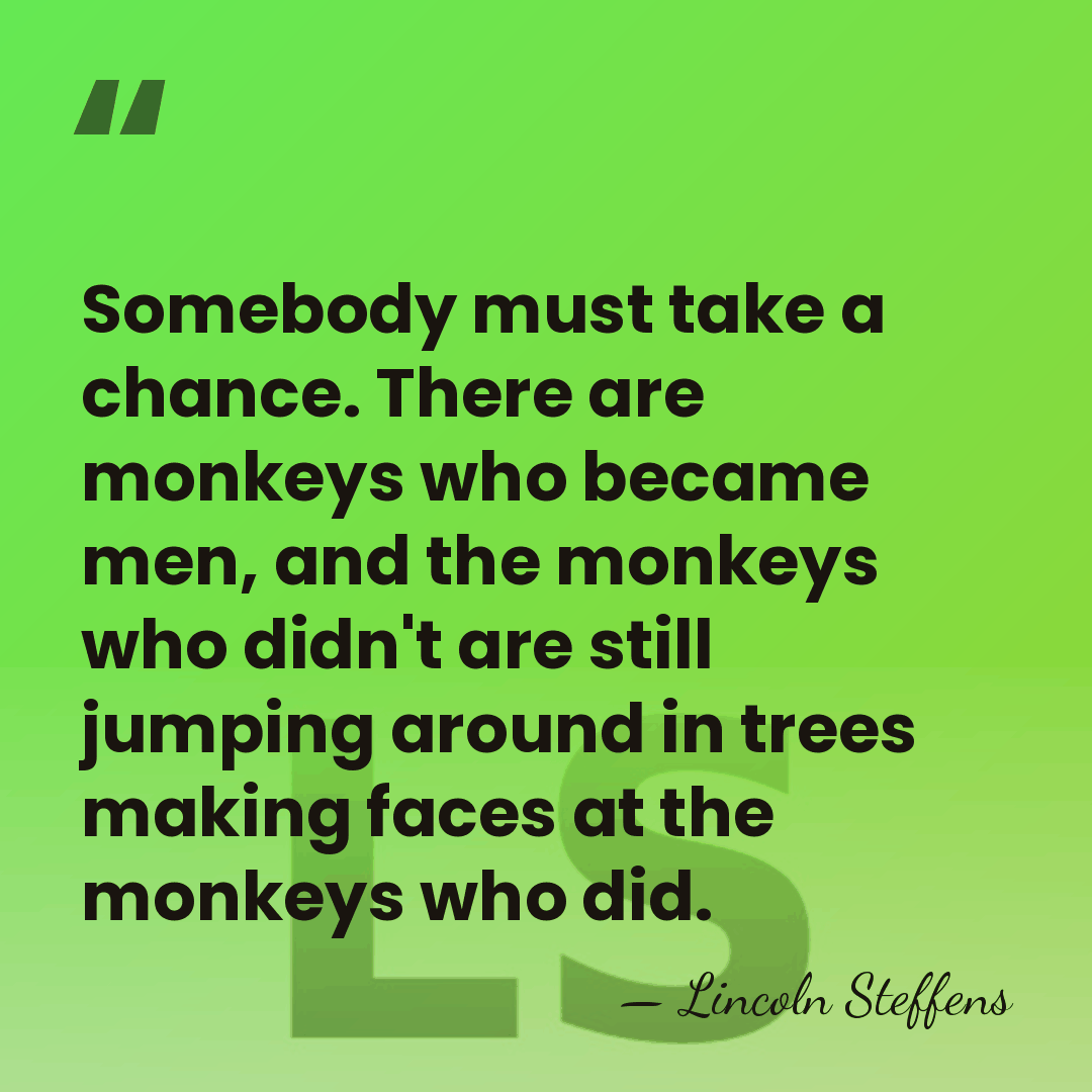 Somebody must take a chance. There are monkeys who became men, and&hellip; - Lincoln Steffens