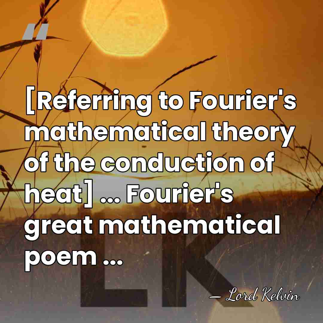 [Referring to Fourier's mathematical theory of the conduction of heat] ... Fourier's&hellip; - Lord Kelvin
