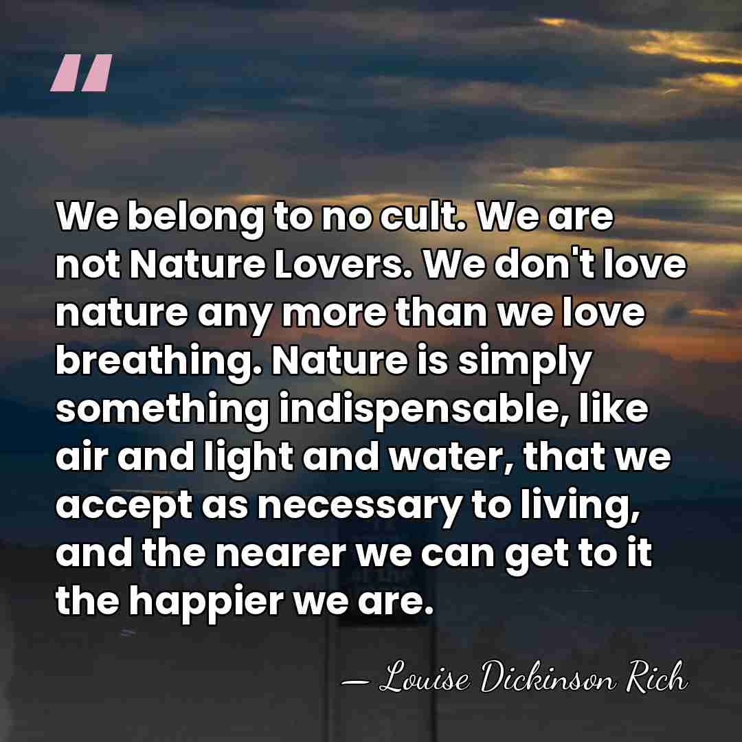 We belong to no cult. We are not Nature Lovers. We don't&hellip; - Louise Dickinson Rich