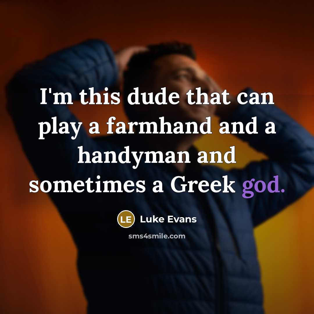 “I'm this dude that can play a farmhand and a handyman and sometimes a Greek god.” quote by Luke Evans