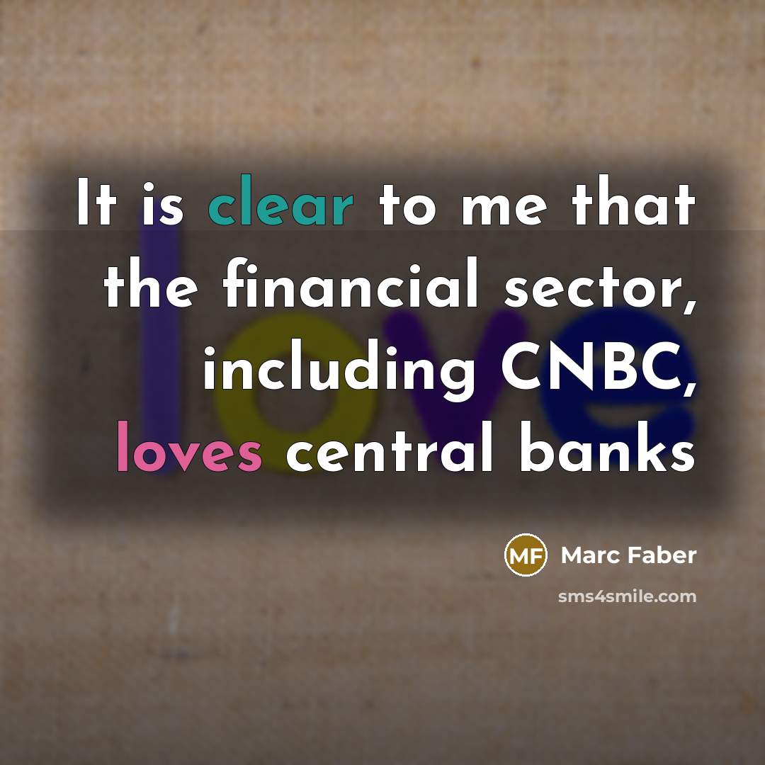 “It is clear to me that the financial sector, including CNBC, loves central banks” quote by Marc Faber