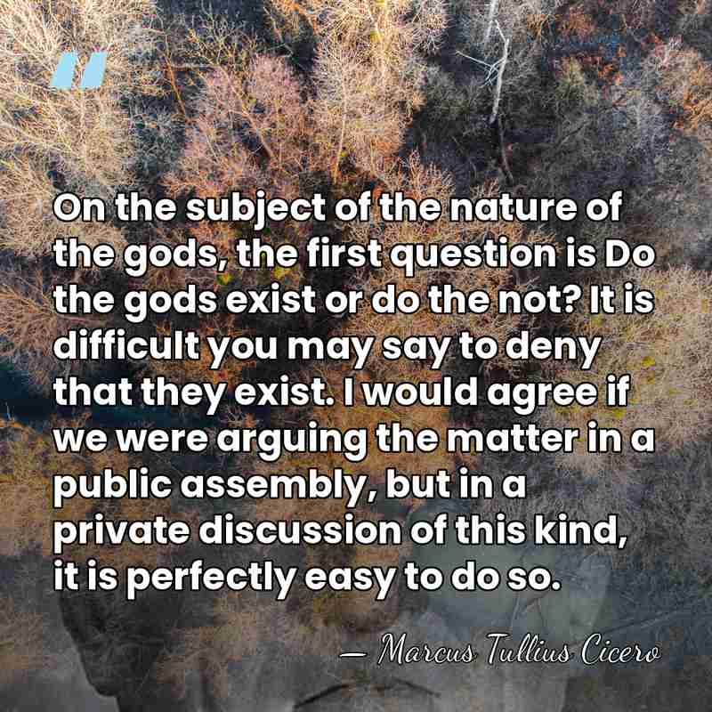 On the subject of the nature of the gods, the first question&hellip; - Marcus Tullius Cicero