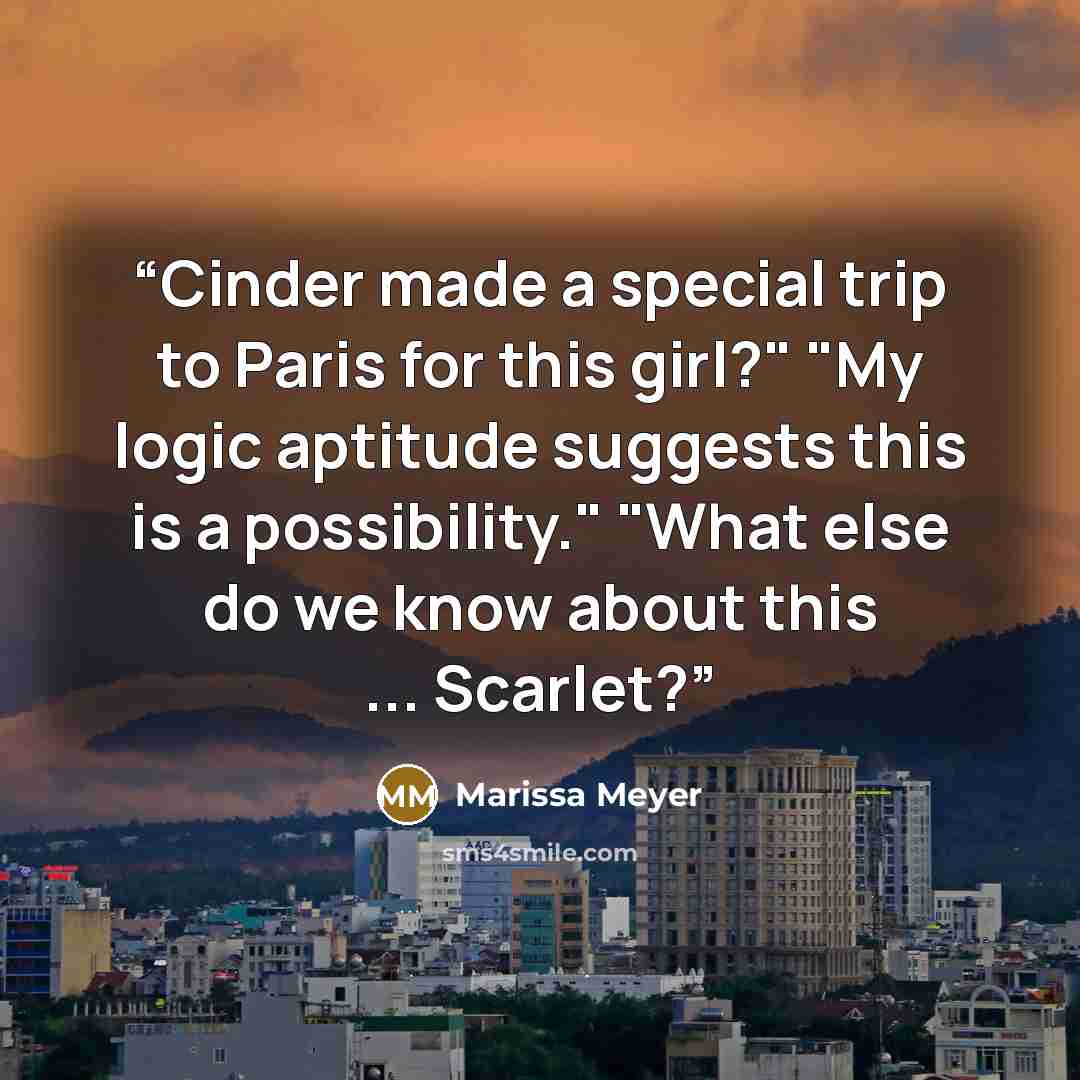 “Cinder made a special trip to Paris for this girl?" "My logic aptitude suggests this is a possibility." "What else do we know about this ... Scarlet?” quote by Marissa Meyer
