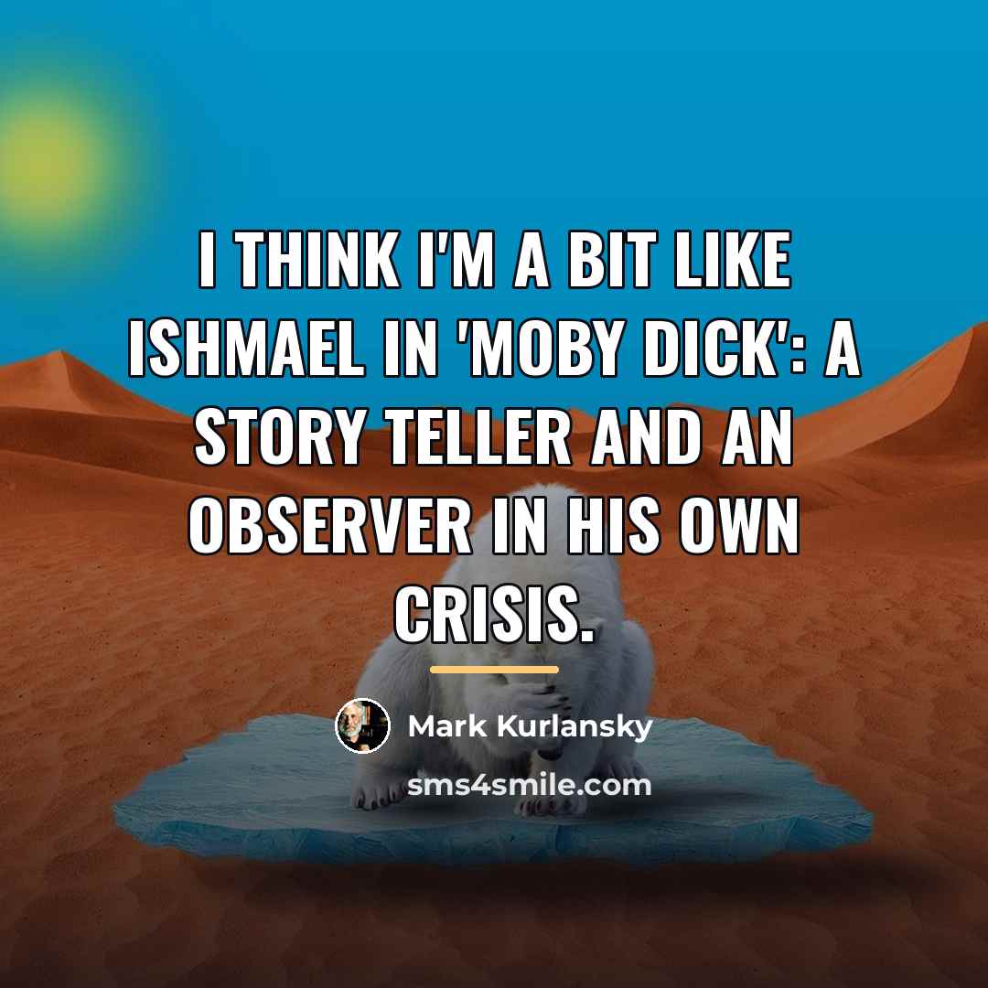 “I think I'm a bit like Ishmael in 'Moby Dick':…” quote by Mark Kurlansky