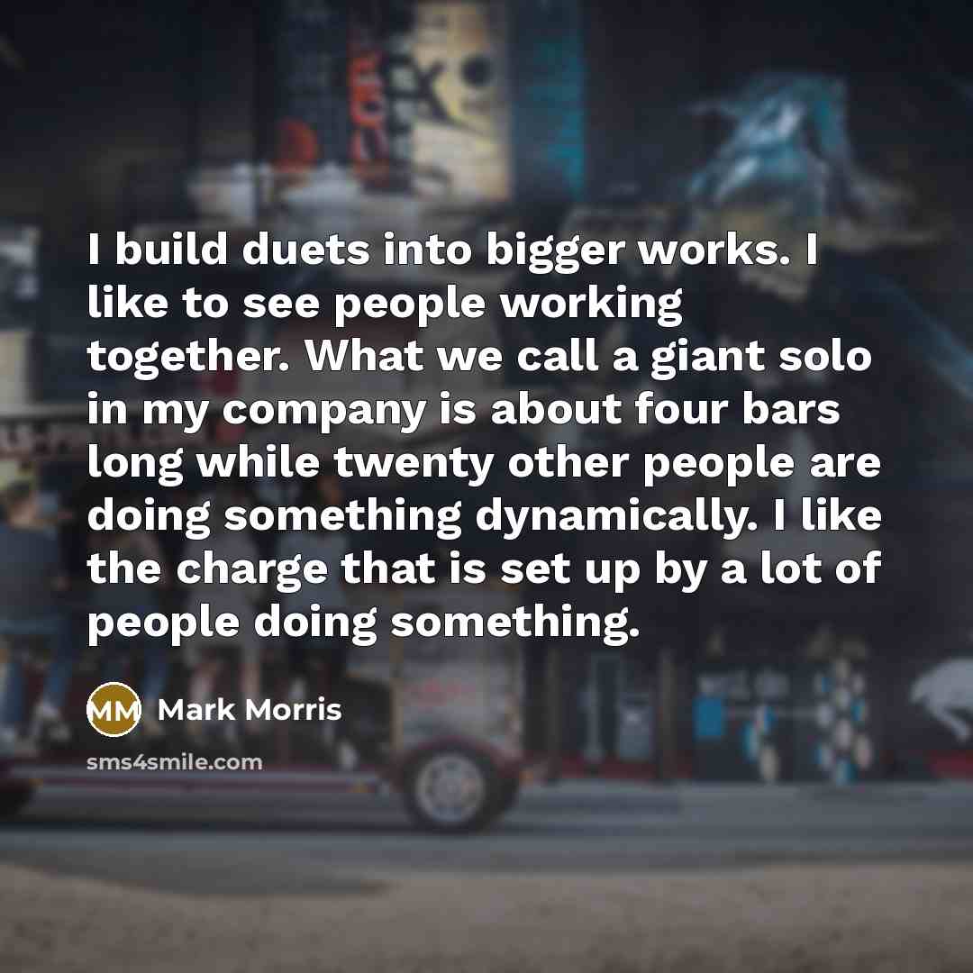 “I build duets into bigger works. I like to see…” quote by Mark Morris