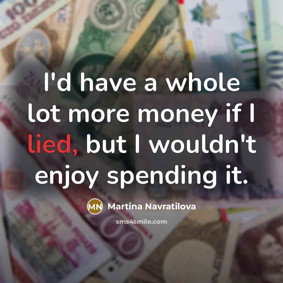 “I'd have a whole lot more money if I lied,…” quote by Martina Navratilova