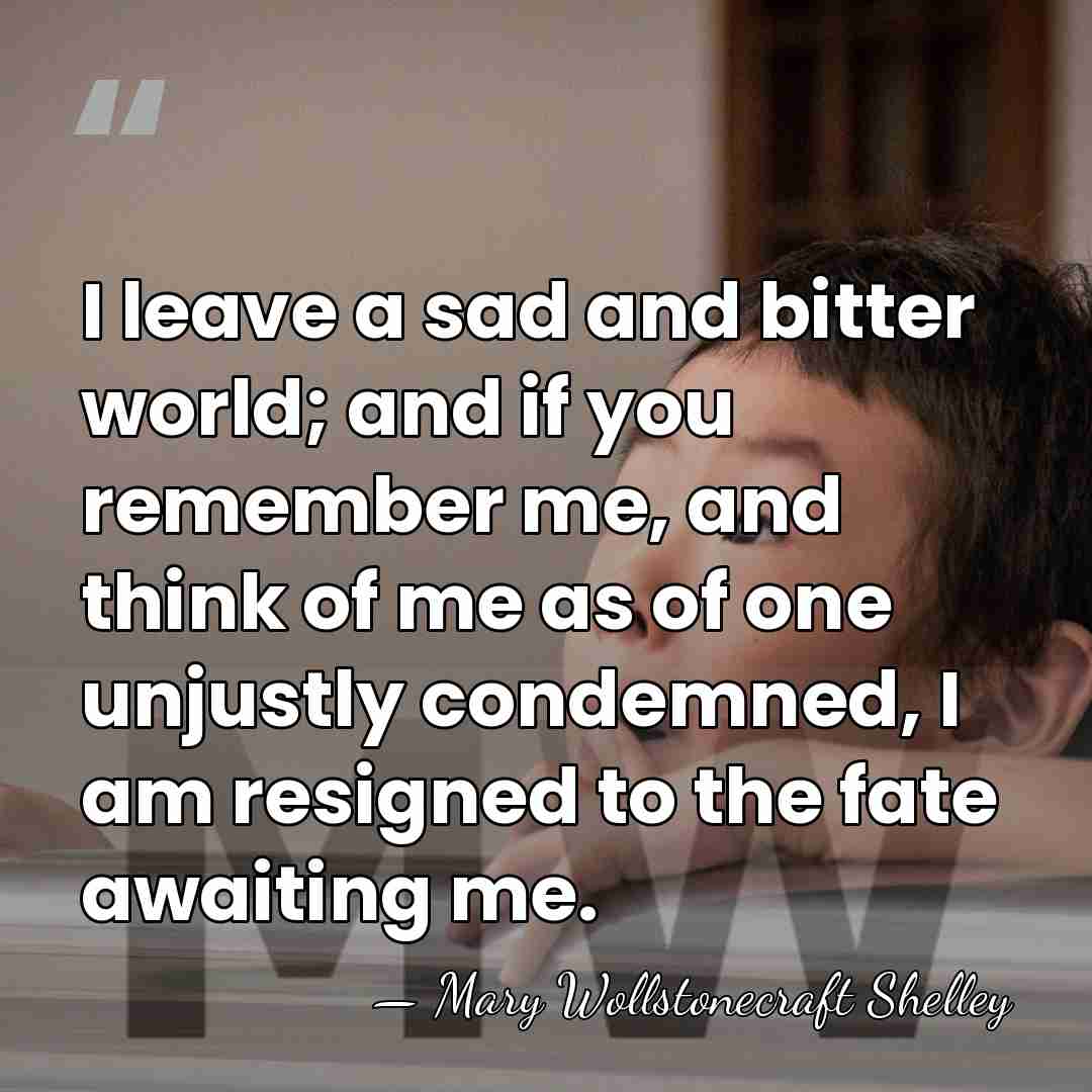 I leave a sad and bitter world; and if you remember me,&hellip; - Mary Wollstonecraft Shelley