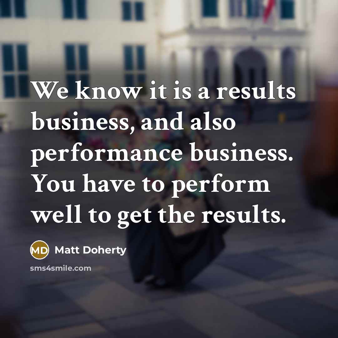 “We know it is a results business, and also performance…” quote by Matt Doherty