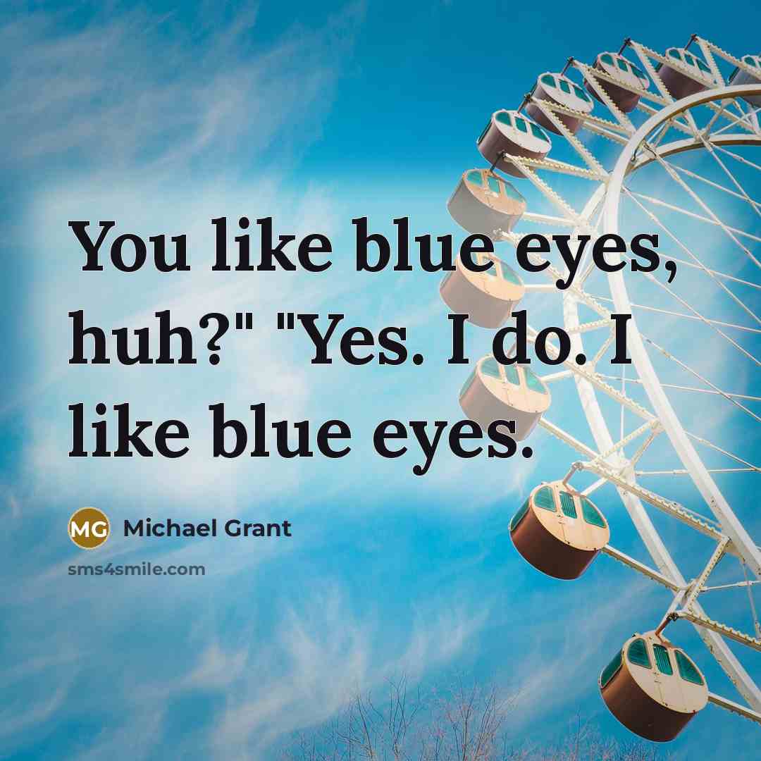 “You like blue eyes, huh?" "Yes. I do. I like…” quote by Michael Grant