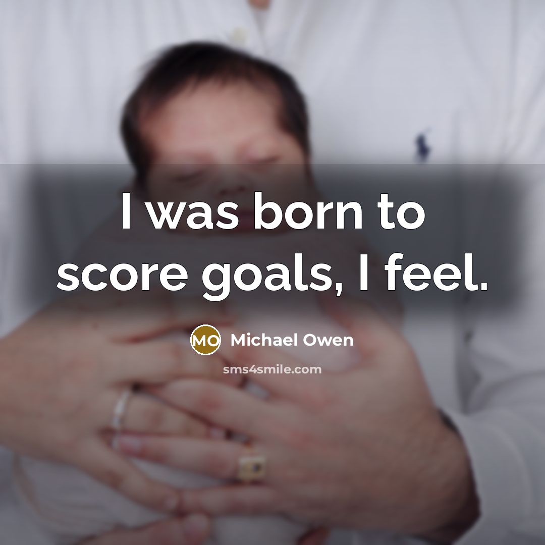 “I was born to score goals, I feel.…” quote by Michael Owen