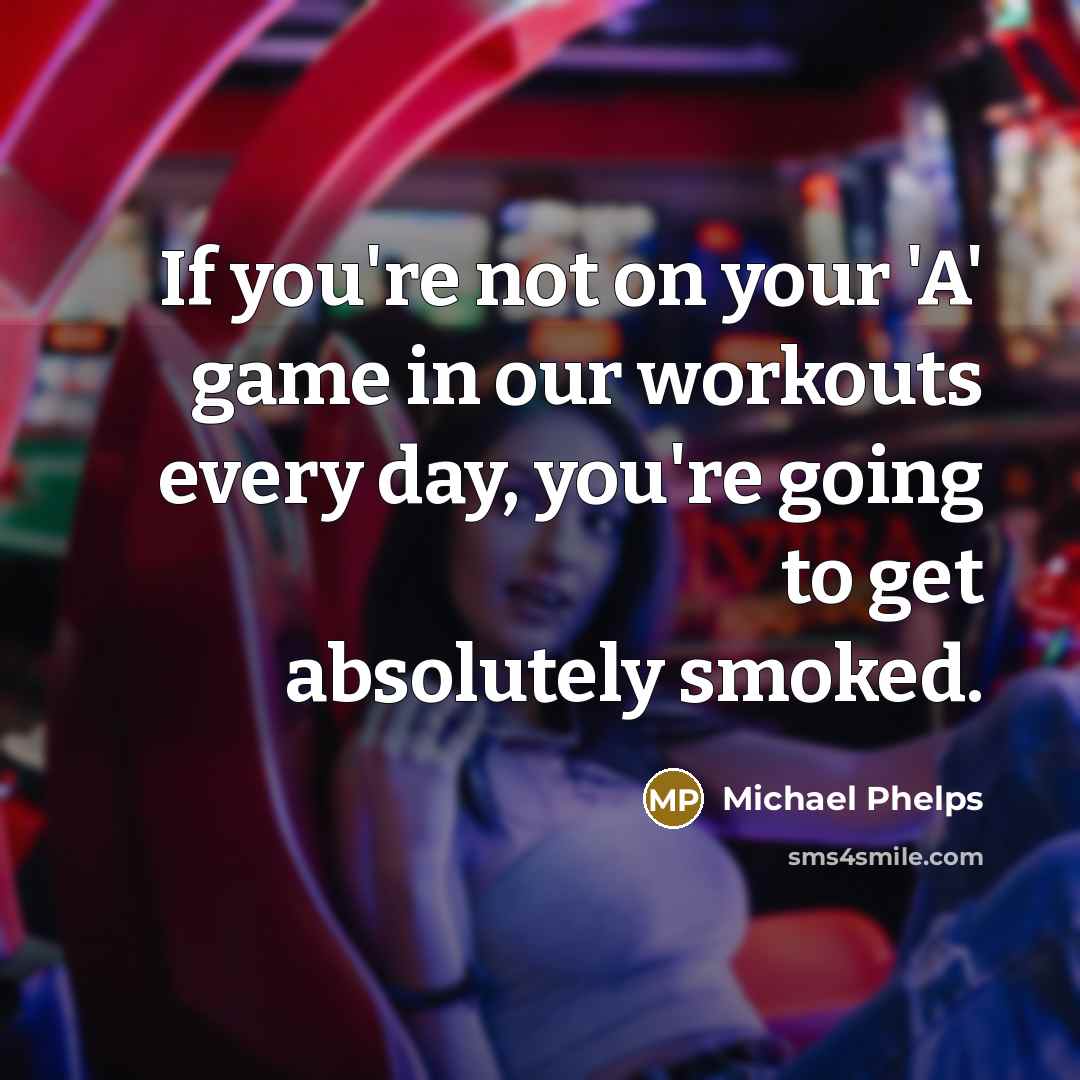 “If you're not on your 'A' game in our workouts…” quote by Michael Phelps