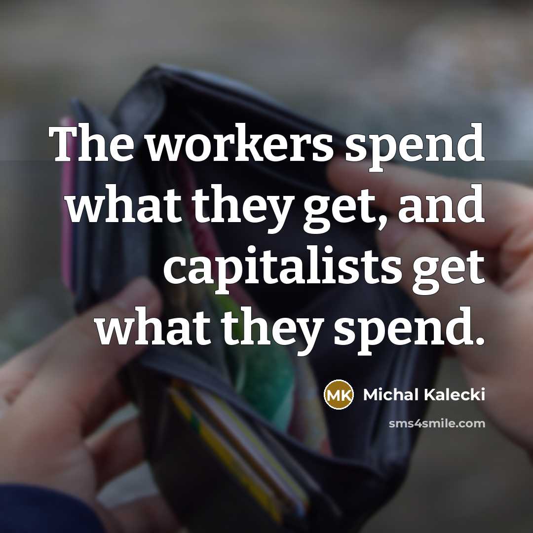 “The workers spend what they get, and capitalists get what…” quote by Michal Kalecki