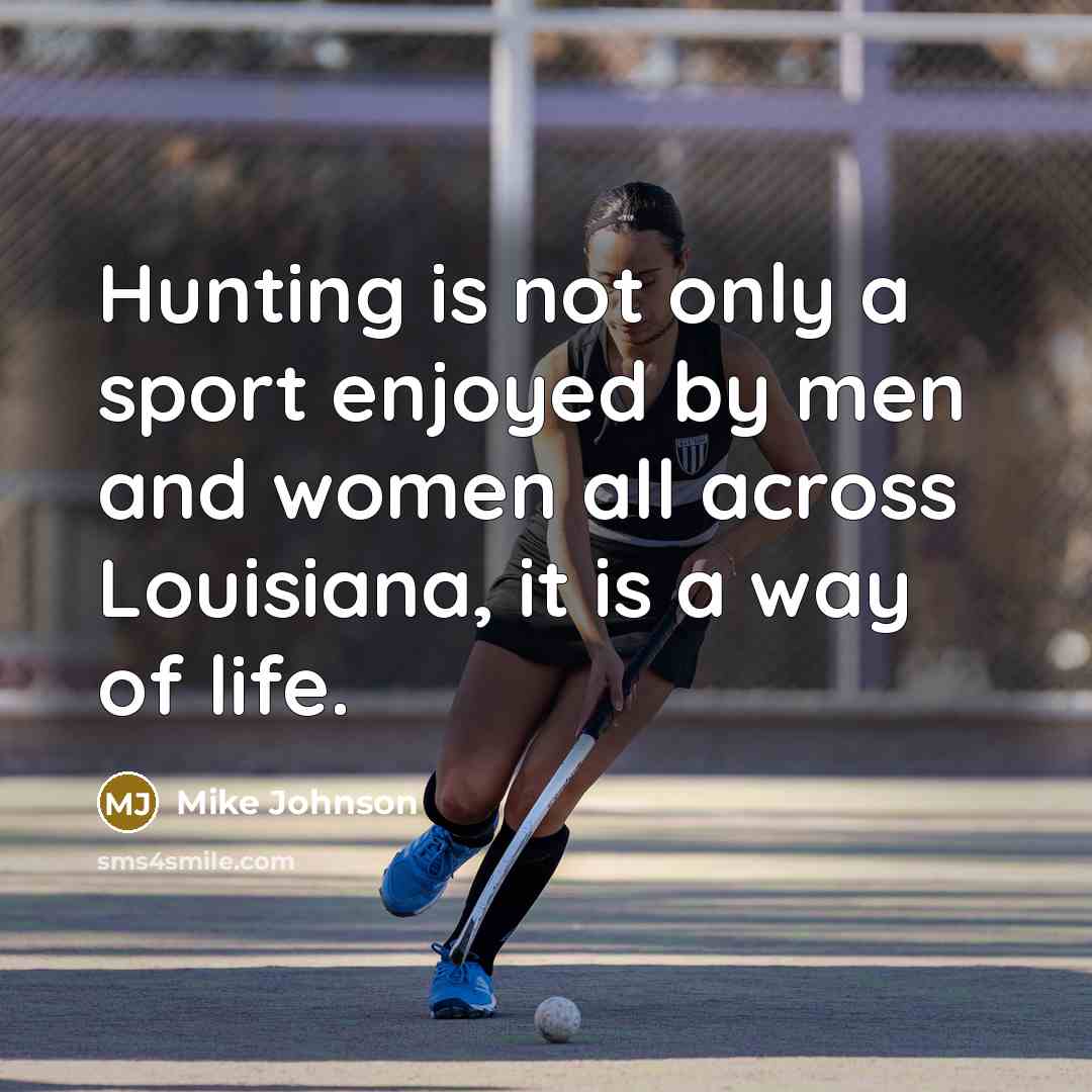 “Hunting is not only a sport enjoyed by men and women all across Louisiana, it is a way of life.” quote by Mike Johnson