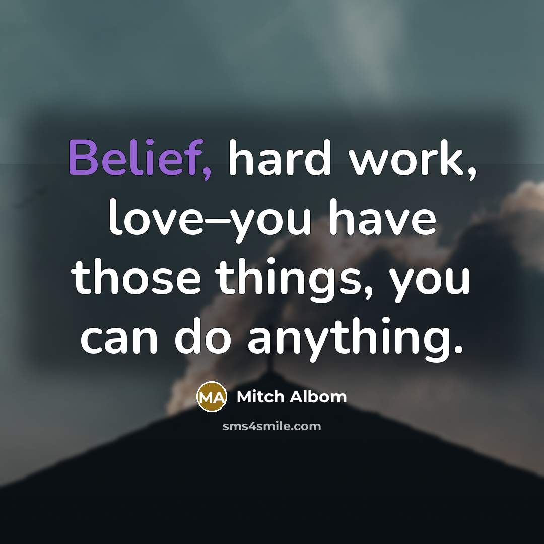 “Belief, hard work, love–you have those things, you can do…” quote by Mitch Albom