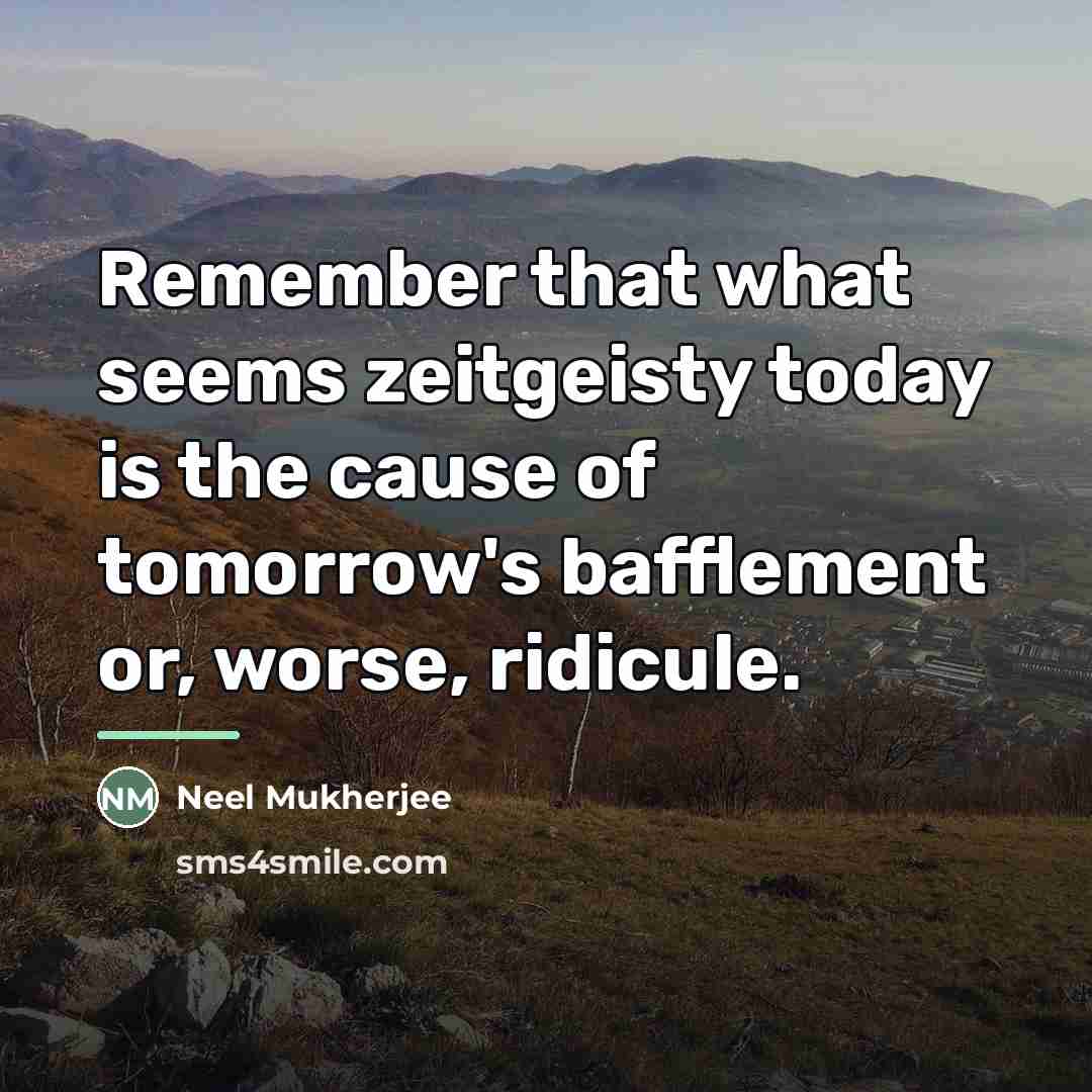 “Remember that what seems zeitgeisty today is the cause of…” quote by Neel Mukherjee