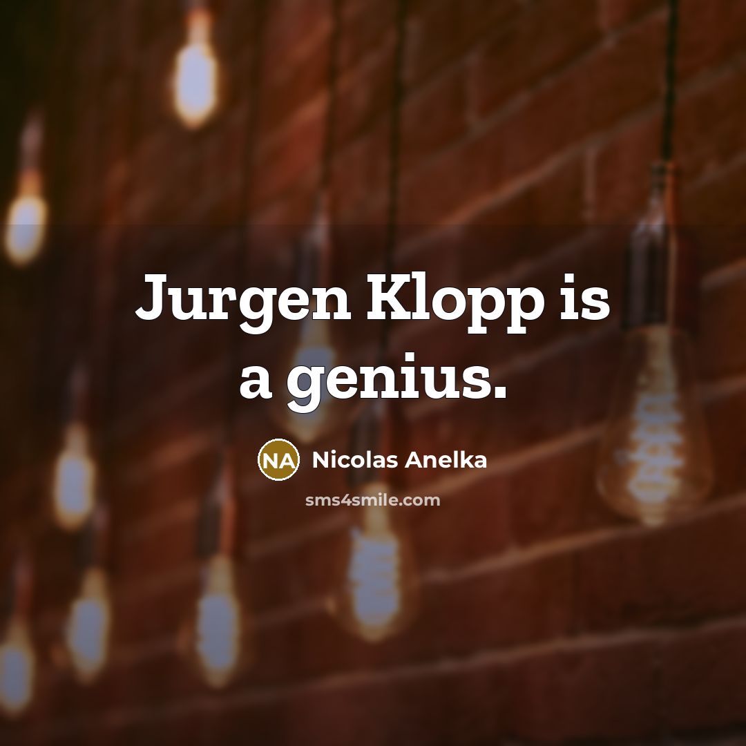 “Jurgen Klopp is a genius.…” quote by Nicolas Anelka