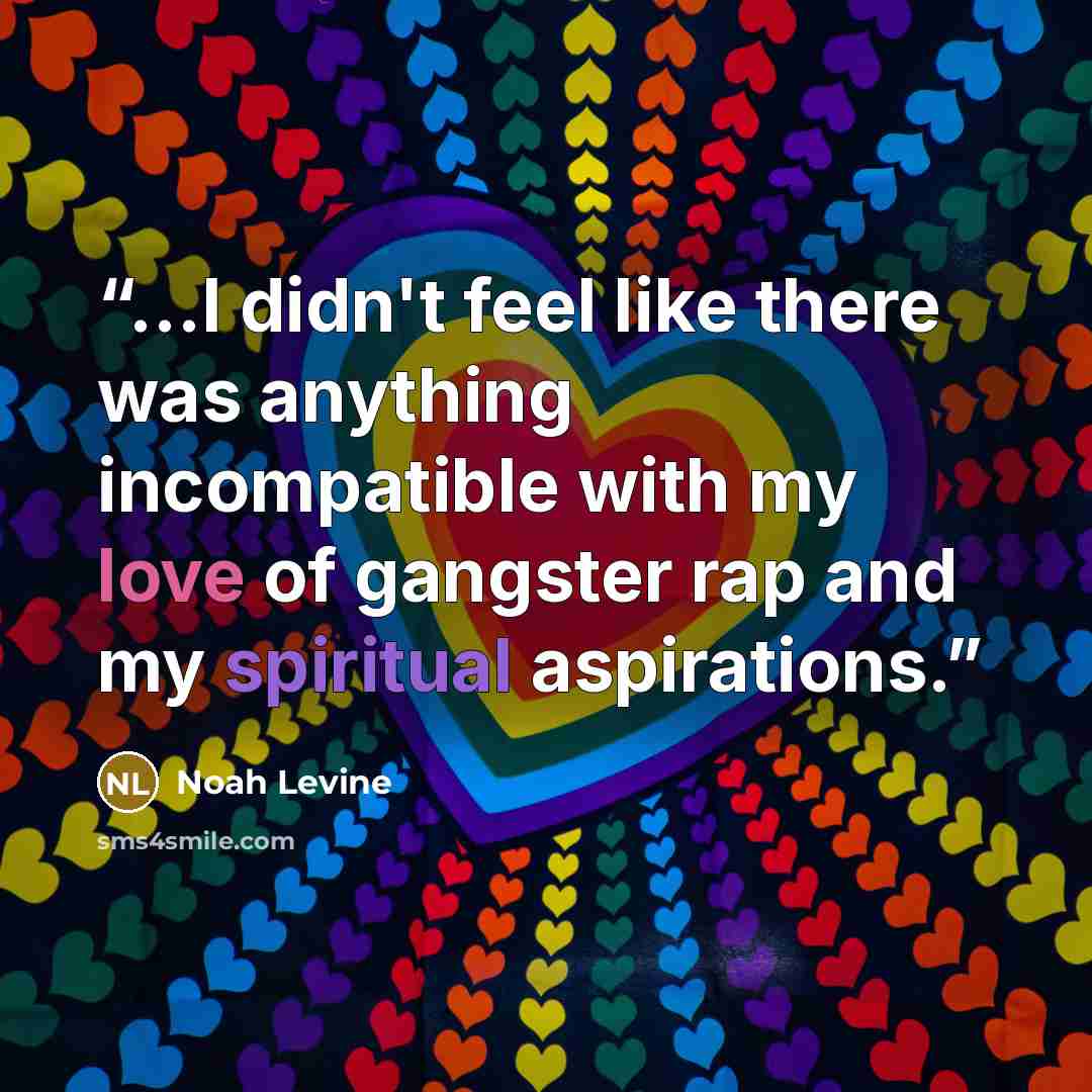 “...I didn't feel like there was anything incompatible with my love of gangster rap and my spiritual aspirations.” quote by Noah Levine