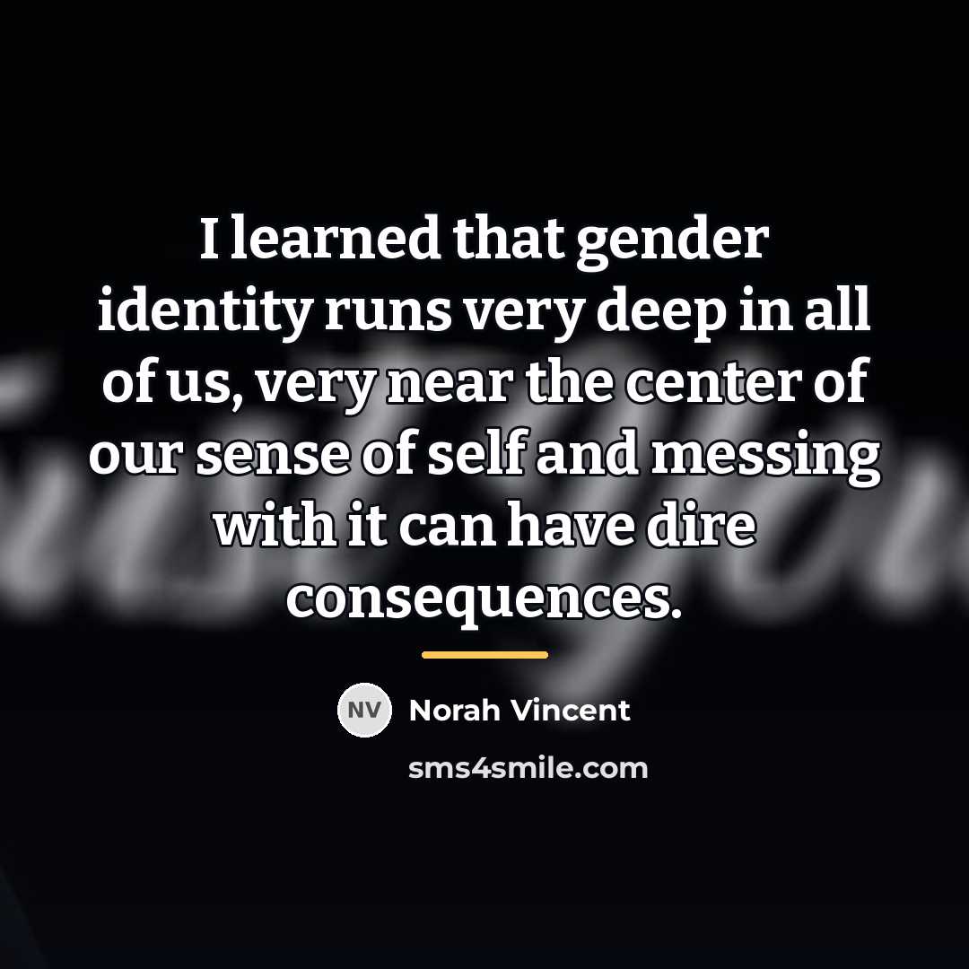 “I learned that gender identity runs very deep in all…” quote by Norah Vincent