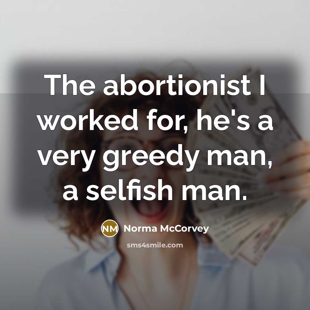 “The abortionist I worked for, he's a very greedy man,…” quote by Norma McCorvey