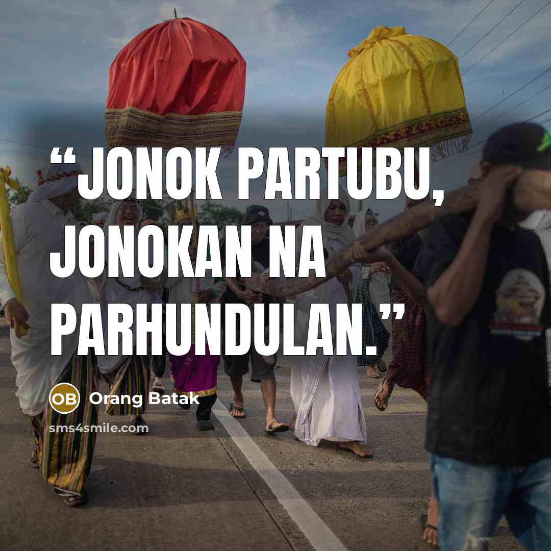 “jonok partubu, jonokan na parhundulan.” quote by Orang Batak