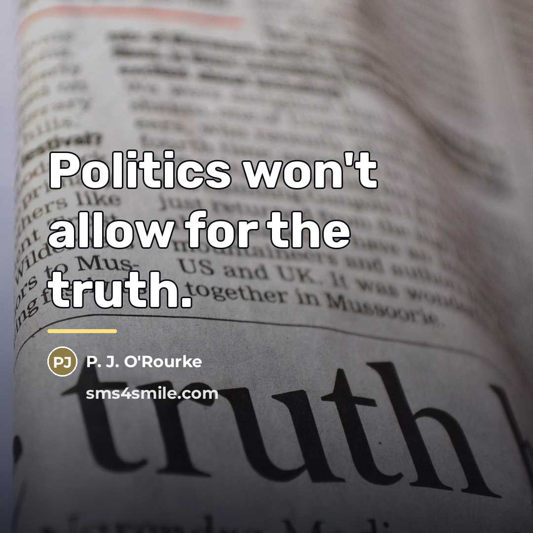 “Politics won't allow for the truth.…” quote by P. J. O'Rourke