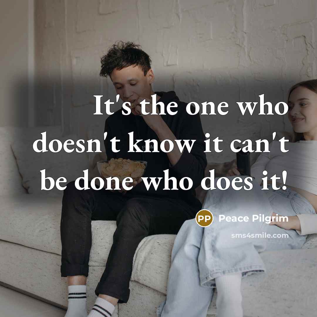 “It's the one who doesn't know it can't be done…” quote by Peace Pilgrim