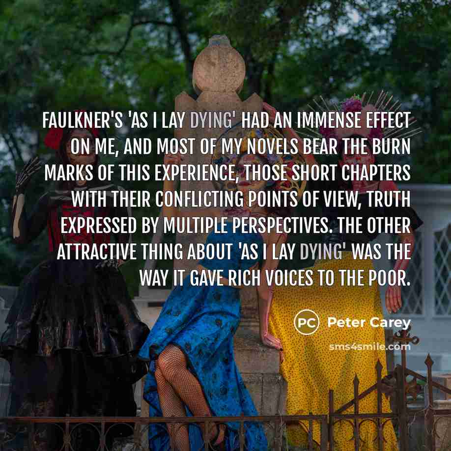 “Faulkner's 'As I Lay Dying' had an immense effect on…” quote by Peter Carey