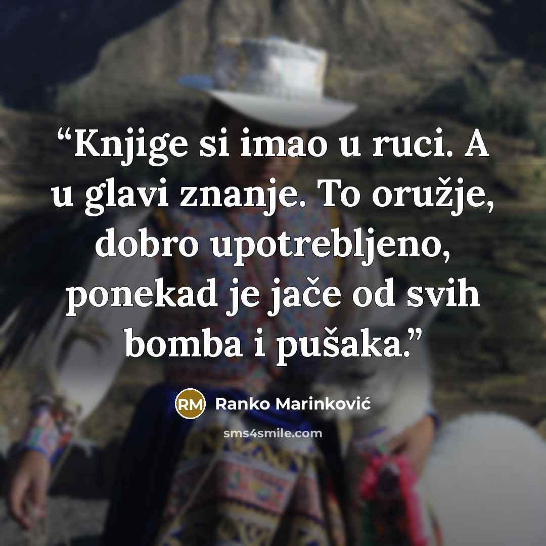 “Knjige si imao u ruci. A u glavi znanje. To oružje, dobro upotrebljeno, ponekad je jače od svih bomba i pušaka.” quote by Ranko Marinković