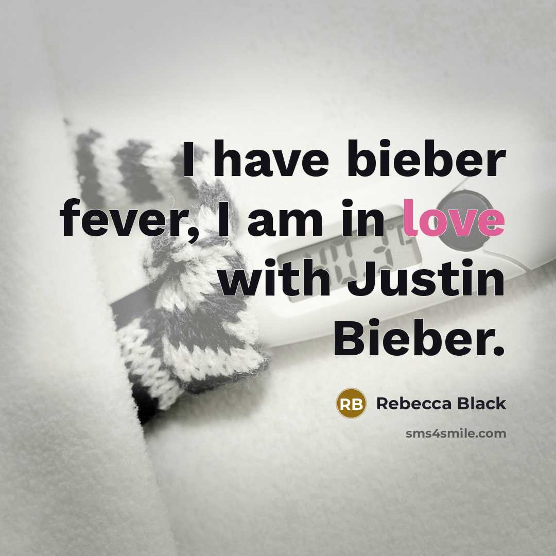 “I have bieber fever, I am in love with Justin Bieber.” quote by Rebecca Black
