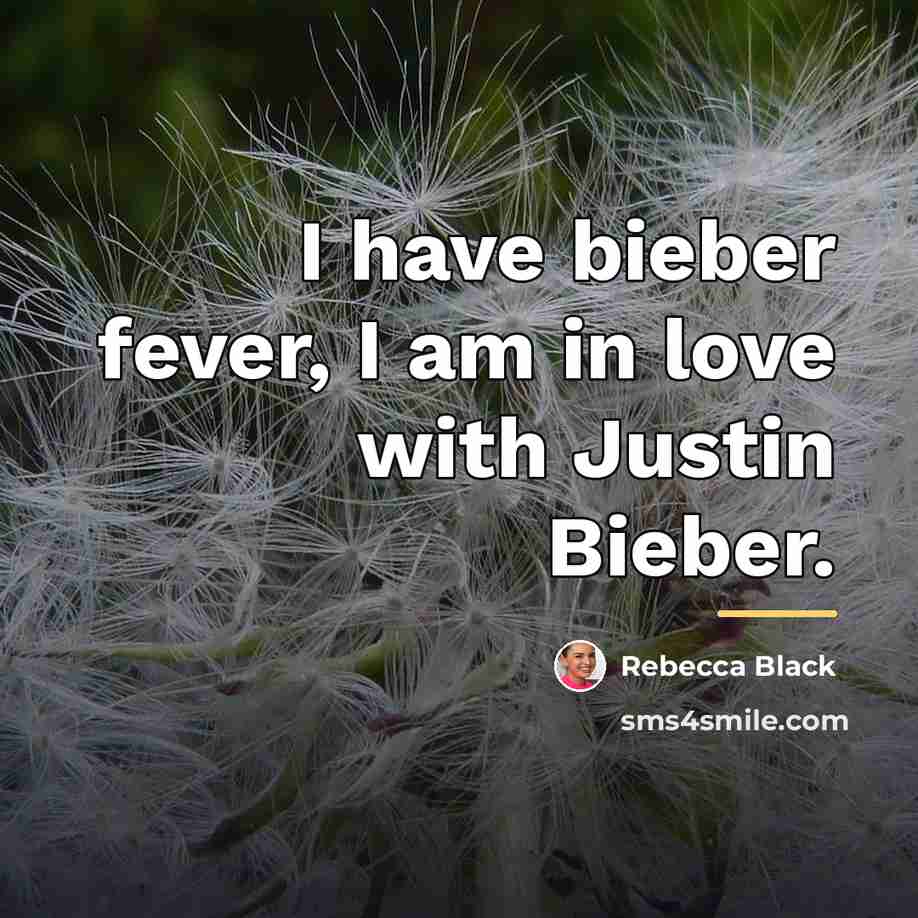 “I have bieber fever, I am in love with Justin…” quote by Rebecca Black