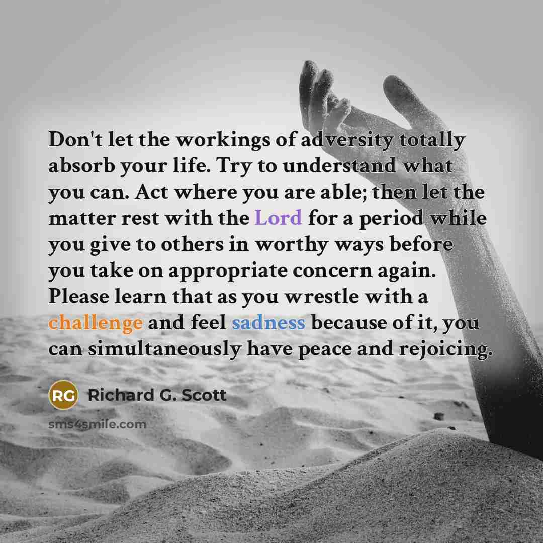 “Don't let the workings of adversity totally absorb your life.…” quote by Richard G. Scott