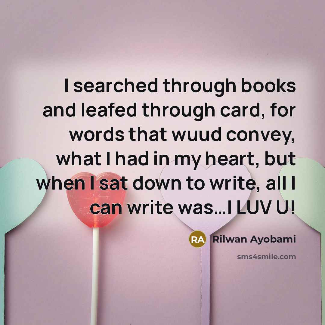 “I searched through books and leafed through card, for words that wuud convey, what I had in my heart, but when I sat down to write, all I can write was…I LUV U!” quote by Rilwan Ayobami